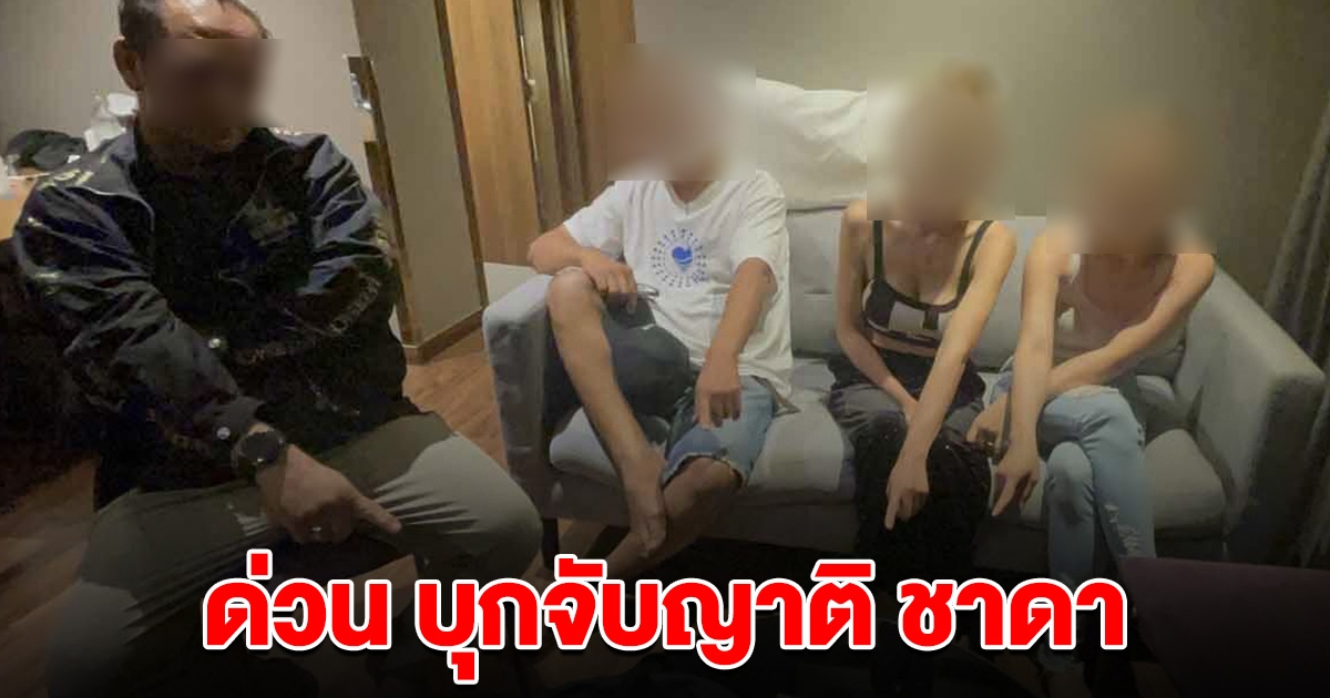 ด่วน! บุกจับญาติ ชาดา ยึดของกลางเพียบ ล็อกตัวพร้อมสาวๆ