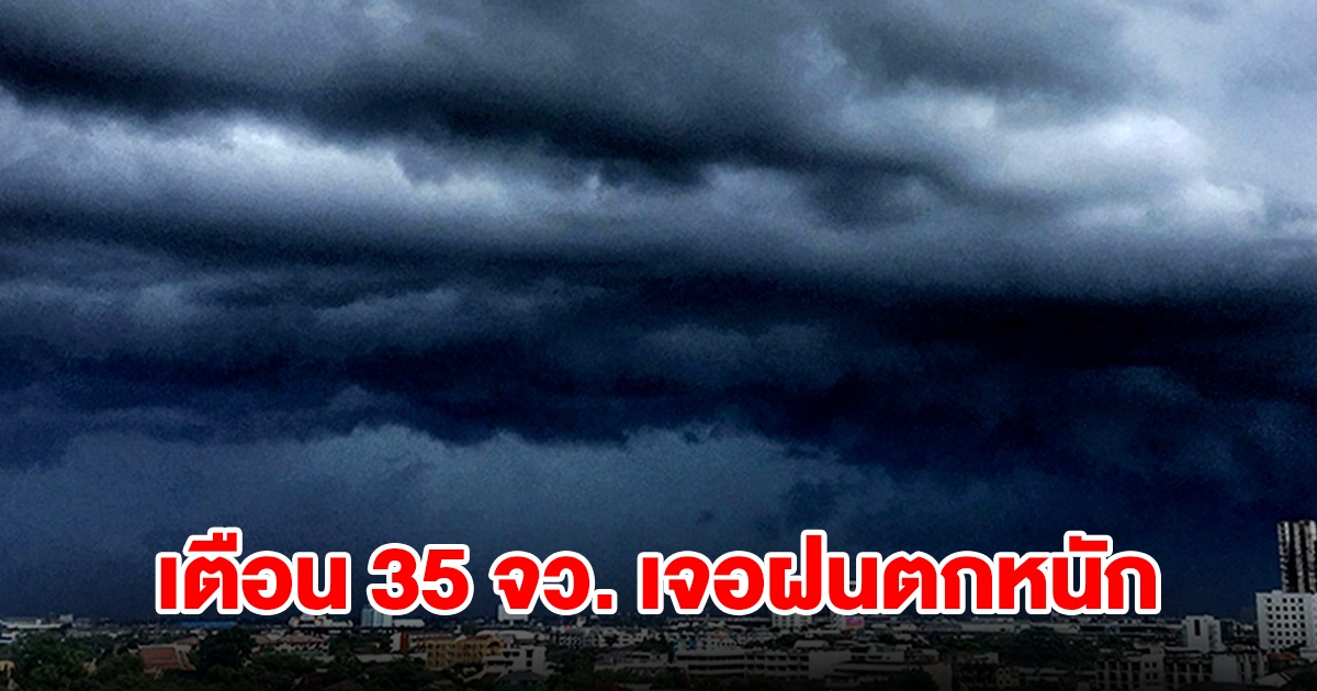 เปิดรายชื่อ 35 จังหวัด เจอฝนฟ้าคะนอง เตรียมรับมือ
