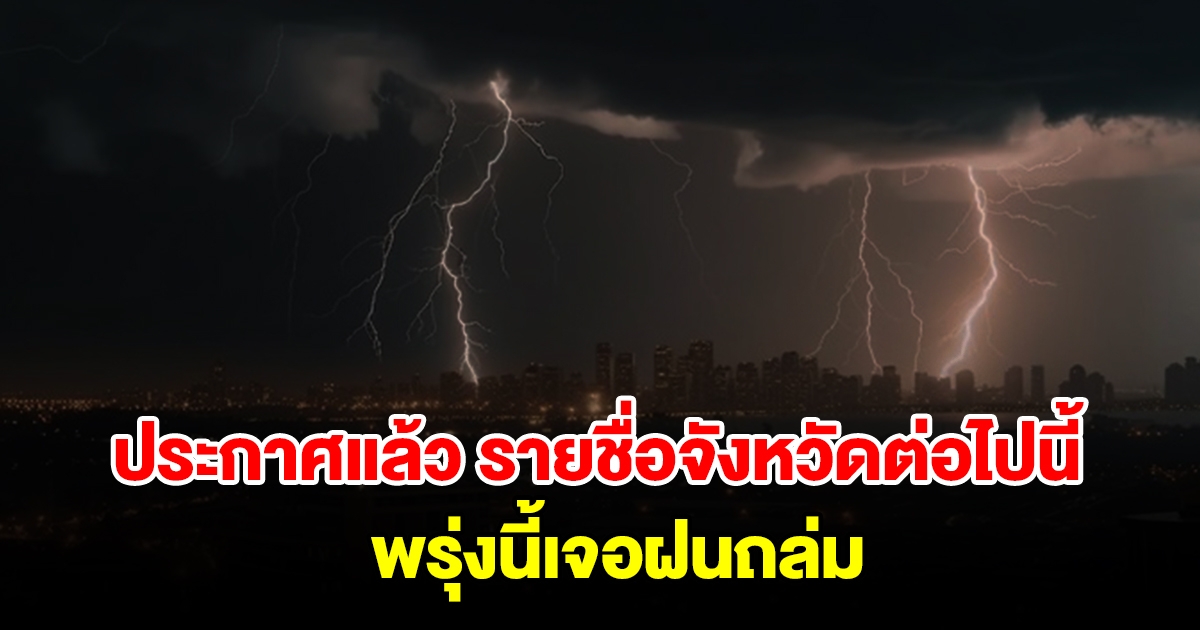 กรมอุตุฯ ประกาศแล้ว รายชื่อจังหวัดต่อไปนี้ พรุ่งนี้เตรียมรับมือฝนถล่ม