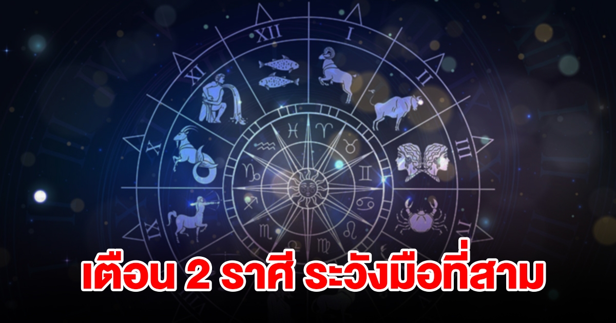 เตือนหนัก 2 ราศี ระวังมือที่สาม เจอปัญหาเข้ามารุมเร้า