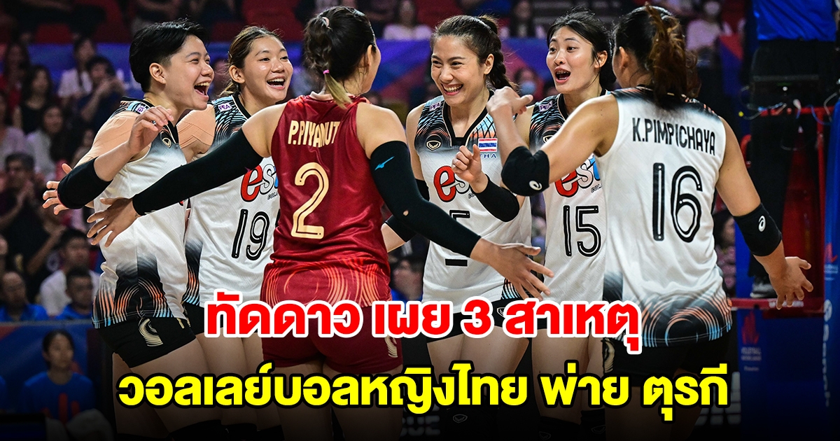 ทัดดาว เผย 3 สาเหตุ วอลเลย์บอลหญิงไทย พ่ายแพ้ ตุรกี 3 เซตรวด