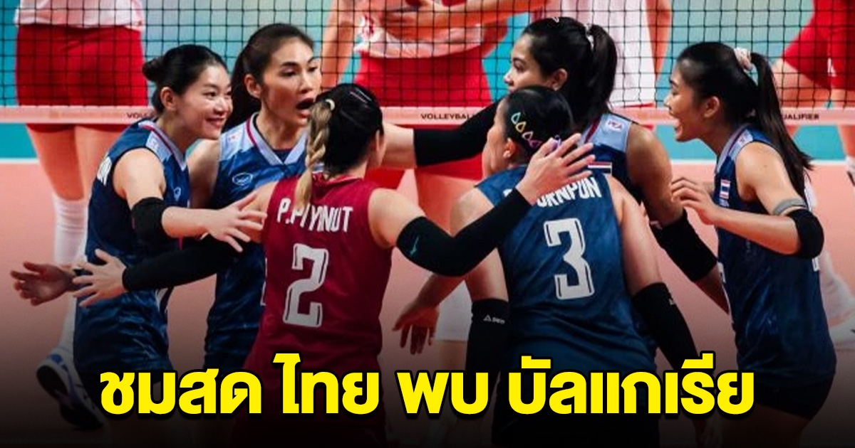 ชมสด วอลเลย์บอลหญิงทีมชาติไทย พบกับ บัลแกเรีย