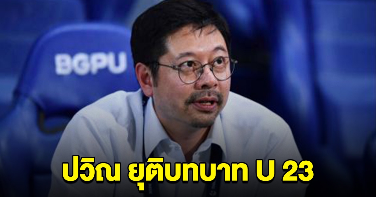 ปวิณ ยุติบทบาท การทำหน้าที่เกี่ยวกับทีมชาติไทย U 23 ปีอย่างเป็นทางการ