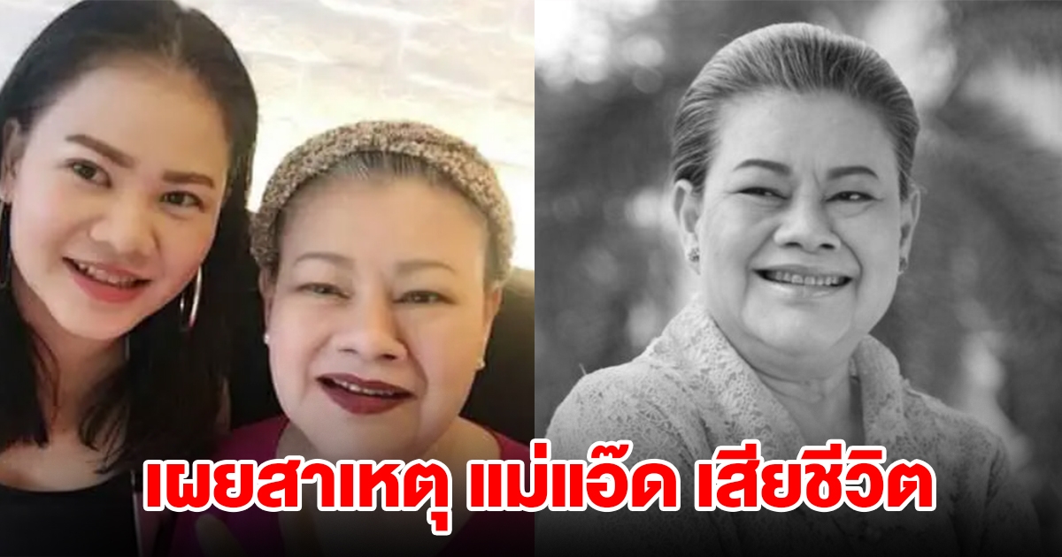 ลูกสาวเผยสาเหตุ แม่แอ๊ด โฉมฉาย เสียชีวิต