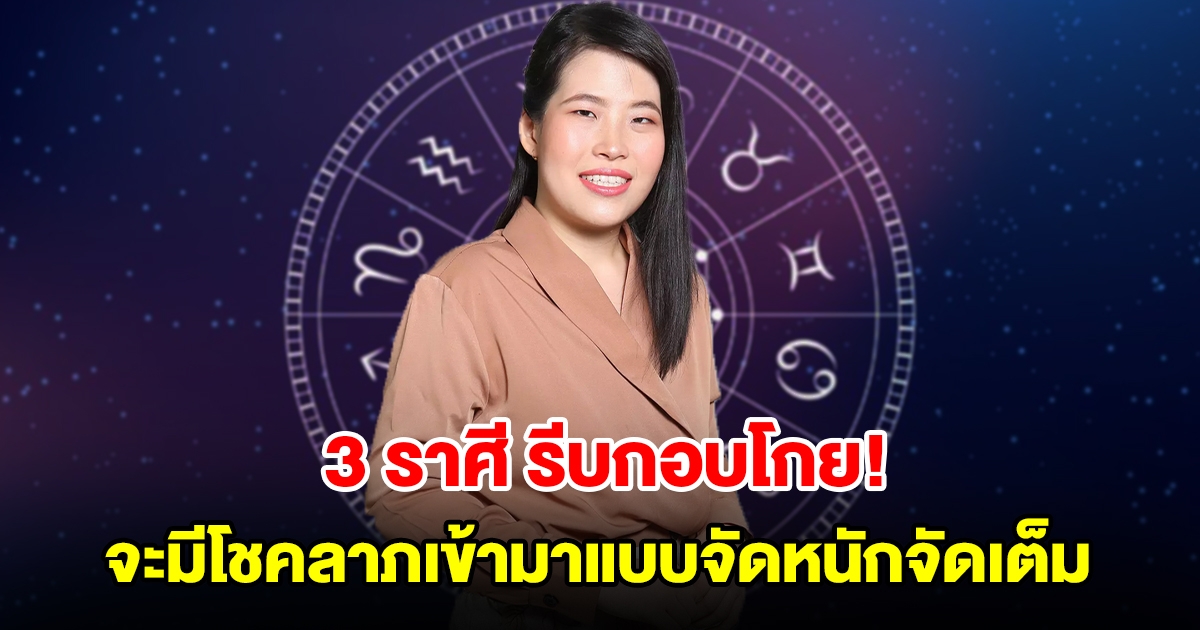 รีบกอบโกย! 3 ราศี ดวงสุดเฮง จะมีโชคลาภเข้ามาแบบจัดหนักจัดเต็ม