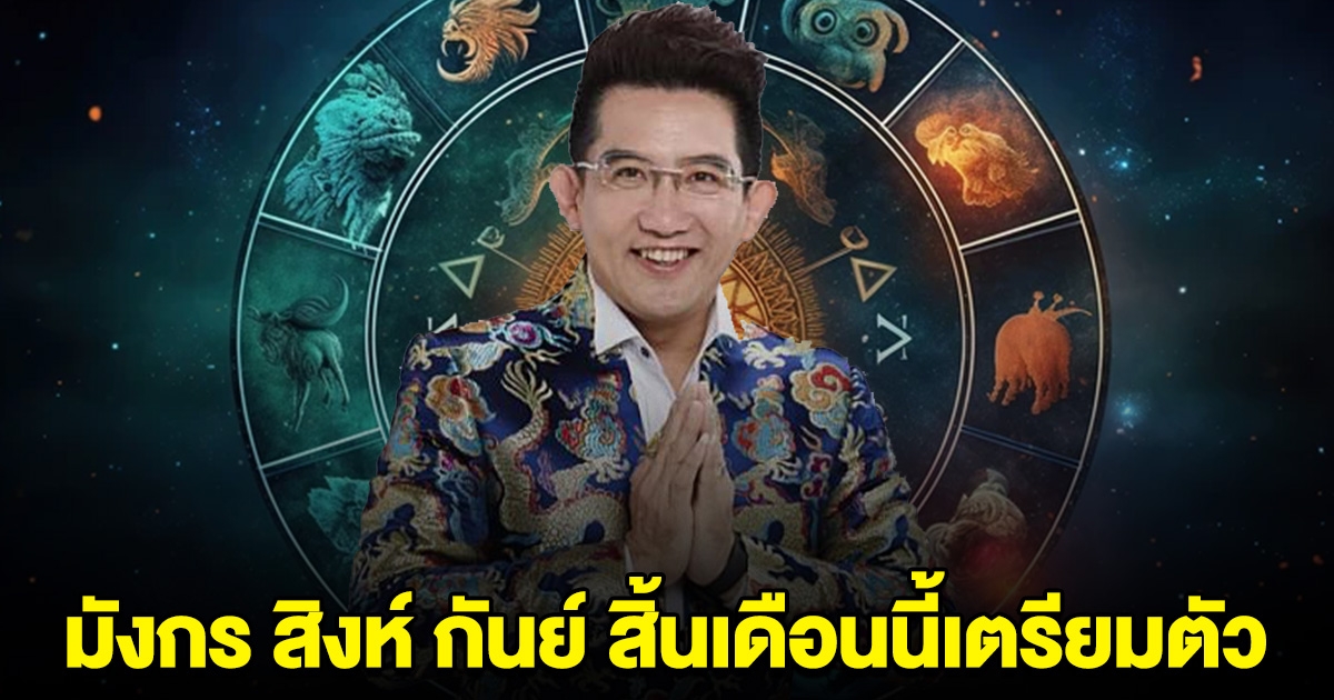 หมอดูดัง ฟันธง ราศี มังกร สิงห์ กันย์ สิ้นเดือนนี้เตรียมตัวไว้เลย