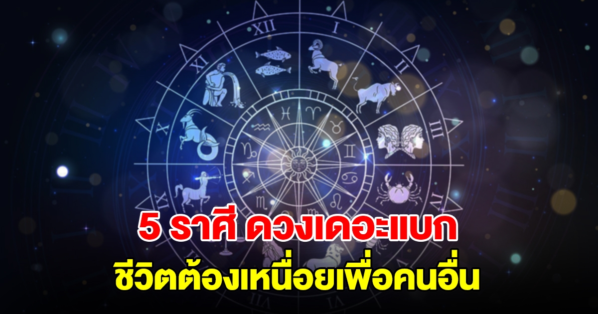 เปิด 5 ราศี ดวงเดอะแบก ชีวิตต้องเหนื่อยเพื่อคนอื่น