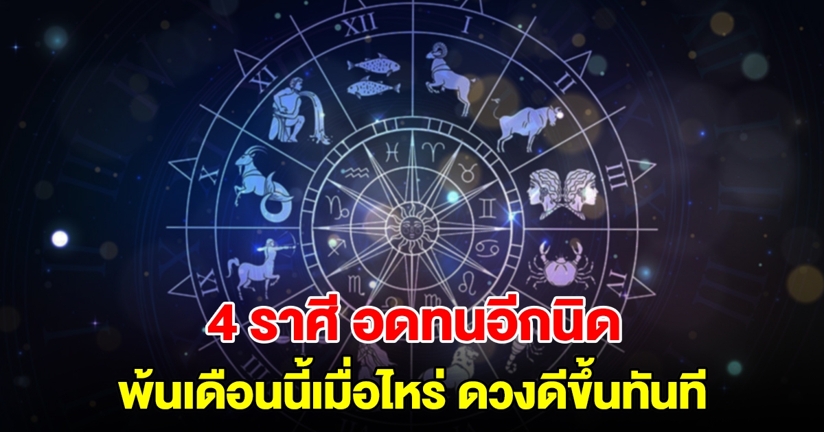 อดทนอีกนิด! 4 ราศี พ้นเดือนนี้เมื่อไหร่ ดวงดีขึ้นทันที จะหลุดพ้นจากบ่วงอุปสรรคแล้ว