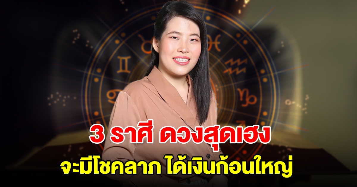 3 ราศี ดวงสุดเฮง จะมีโชคลาภ ได้เงินก้อนใหญ่