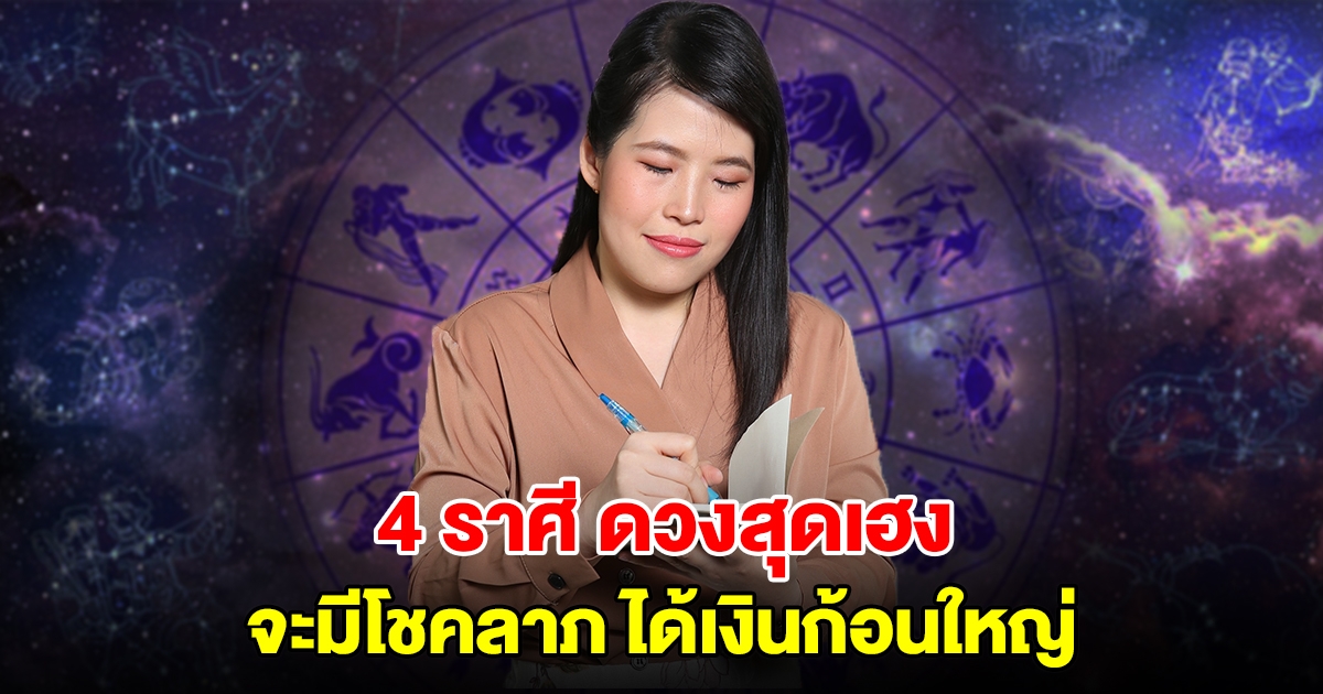 ดวงสุดเฮง 4 ราศี จะมีโชคลาภ ได้เงินก้อนใหญ่ หยิบจับอะไรก็เป็นเงินเป็นทอง
