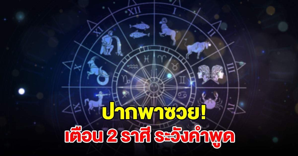เตือน 2 ราศี ระวังคำพูด จะเดือดร้อนไม่รู้ตัว