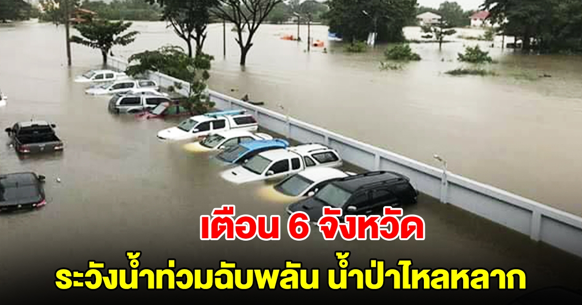ปภ. เตือน 6 จังหวัด ระวังน้ำท่วมฉับพลัน น้ำป่าไหลหลาก