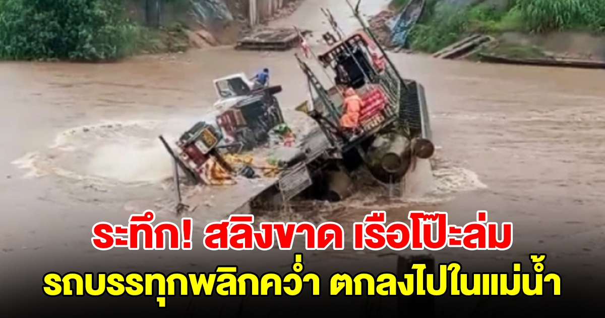 ระทึก! สลิงขาด เรือโป๊ะล่ม รถบรรทุกพลิกคว่ำตกลงไปในแม่น้ำเมย