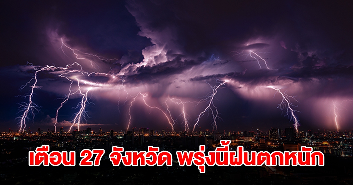 เปิดรายชื่อ 27 จังหวัด พรุ่งนี้เจอฝนถล่มหนัก เตรียมรับมือ
