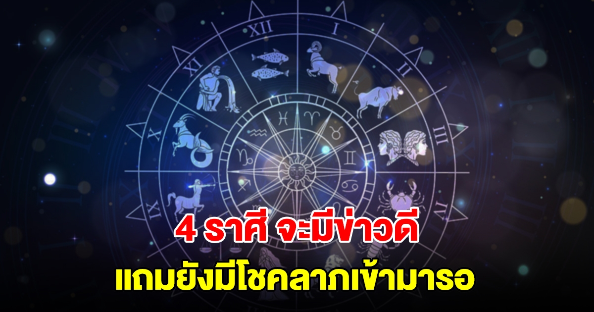 ดวงสุดเฮง! 4 ราศี จะมีข่าวดี แถมยังมีโชคลาภเข้ามารอ