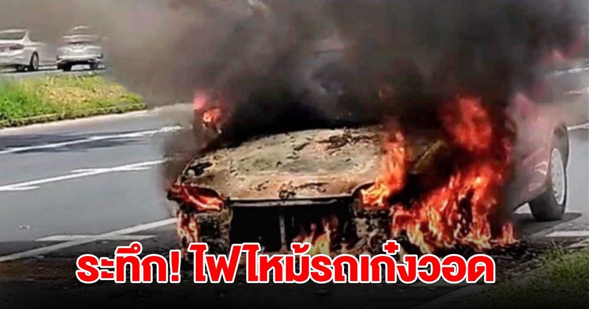 ระทึก! ไฟไหม้รถเก๋งกลางถนน เพิ่งซ่อมเสร็จแท้ๆ