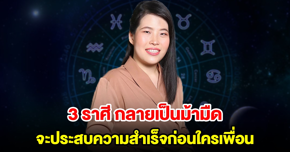 3 ราศี กลายเป็นม้ามืด จะประสบความสำเร็จก่อนใครเพื่อน