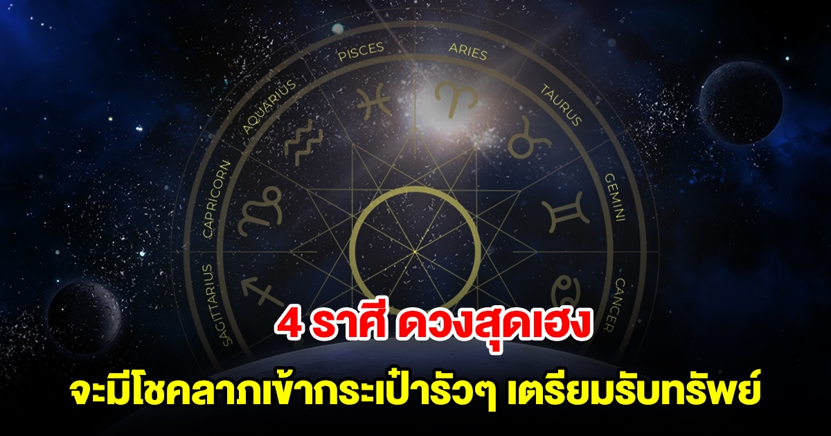 4 ราศี ดวงสุดเฮง จะมีโชคลาภวิ่งเข้ากระเป๋ารัวๆ เตรียมรับทรัพย์