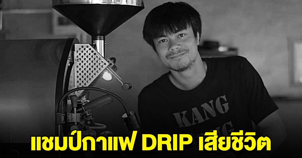 เสียชีวิตแล้ว นายยศธพล แชมป์กาแฟ DRIP ขอแสดงความเสียใจ
