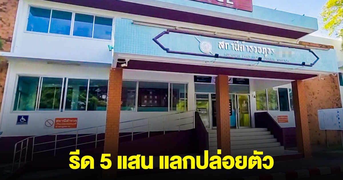 ฉาว! ตำรวจรีด 5 แสน แลกปล่อยตัว