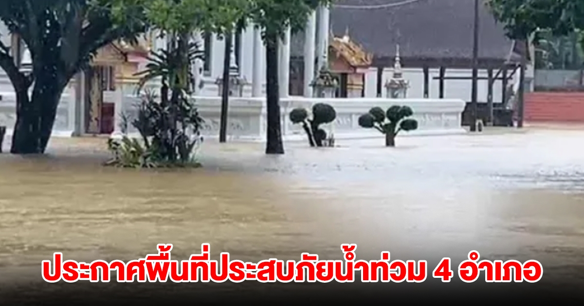 ประกาศพื้นที่ประสบภัยพิบัติอุทกภัย 4 อำเภอ 15 ตำบล หลังฝนตกหนัก น้ำท่วม