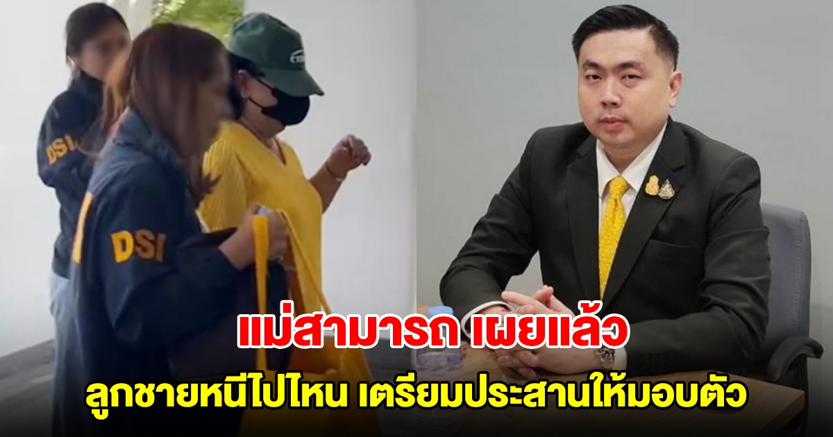 แม่สามารถ เผยแล้ว ลูกชายหนีไปไหน เตรียมประสานให้มอบตัว
