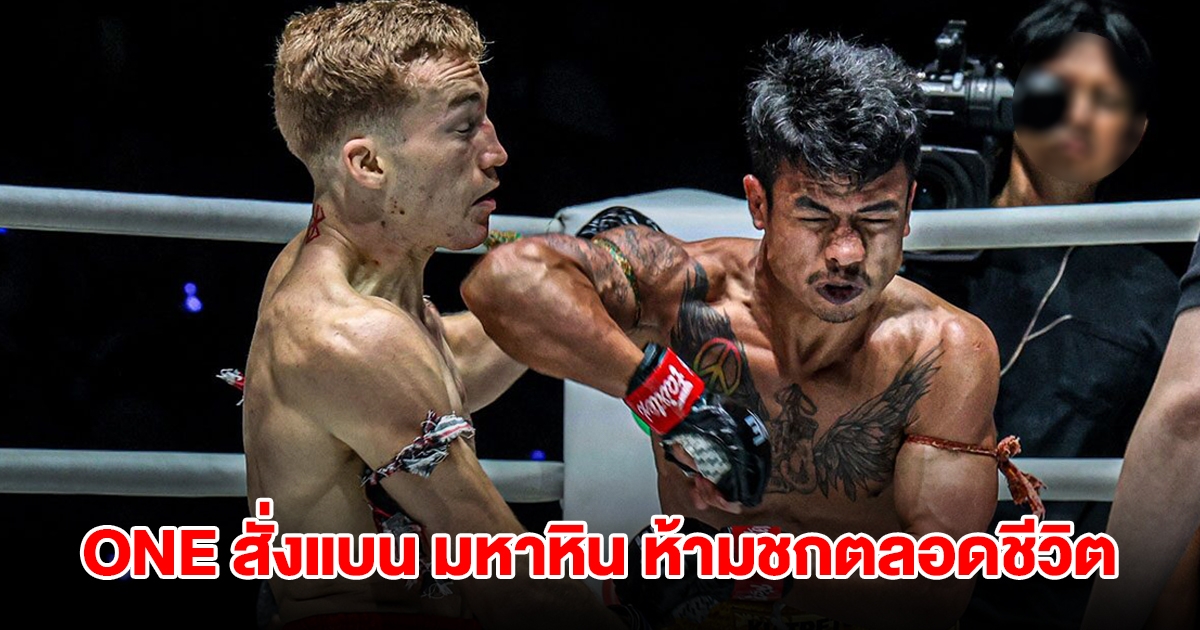 ONE สั่งแบน มหาหิน ห้ามชกตลอดชีวิต หลังชกผิดฟอร์มคาดล้มมวย