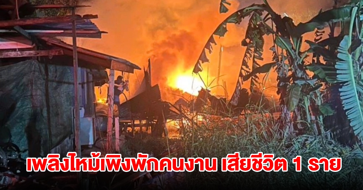 เพลิงไหม้เพิงพักคนงาน เสียชีวิต 1 ราย