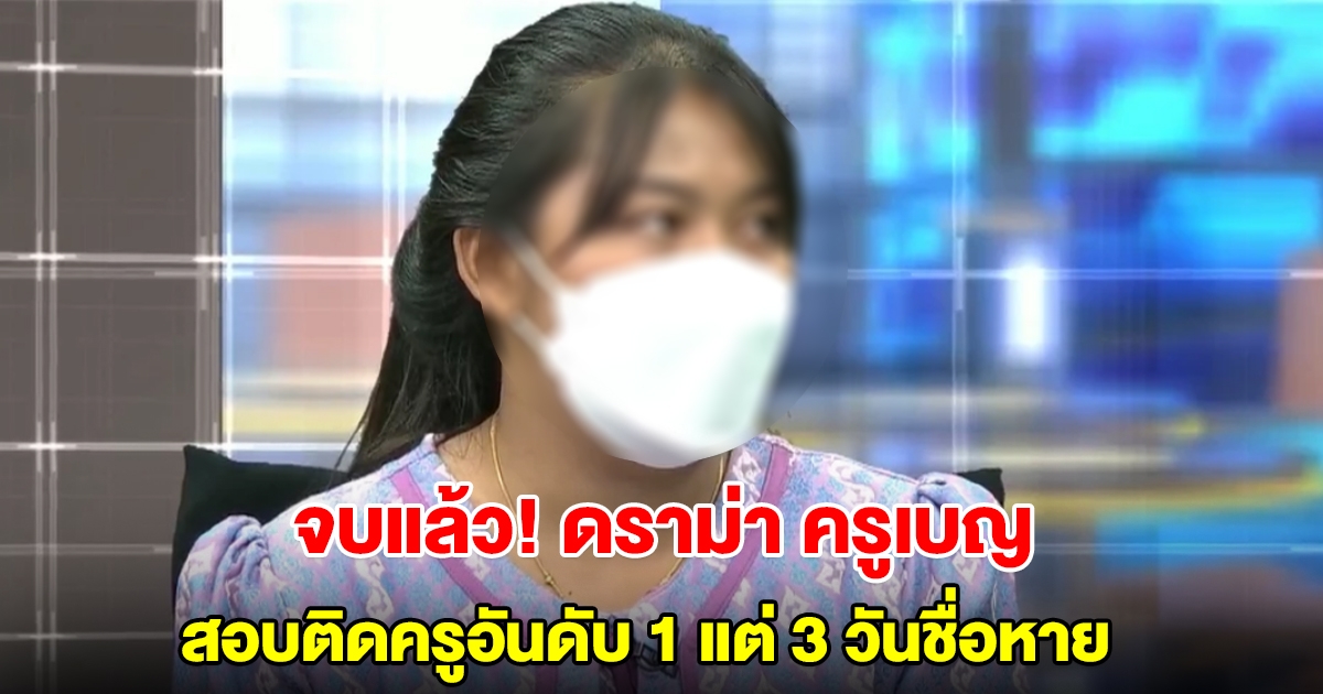 ศธ.สรุปผลสอบปม ครูเบญ สอบติดพนักงานราชการครูอันดับ 1 แต่ 3 วันชื่อหาย