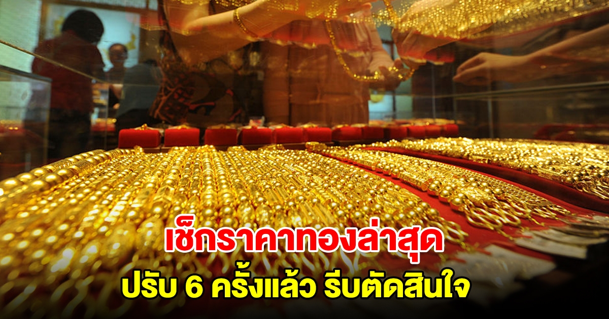 เช็กราคาทองล่าสุด ปรับ 6 ครั้งแล้ว รีบตัดสินใจ