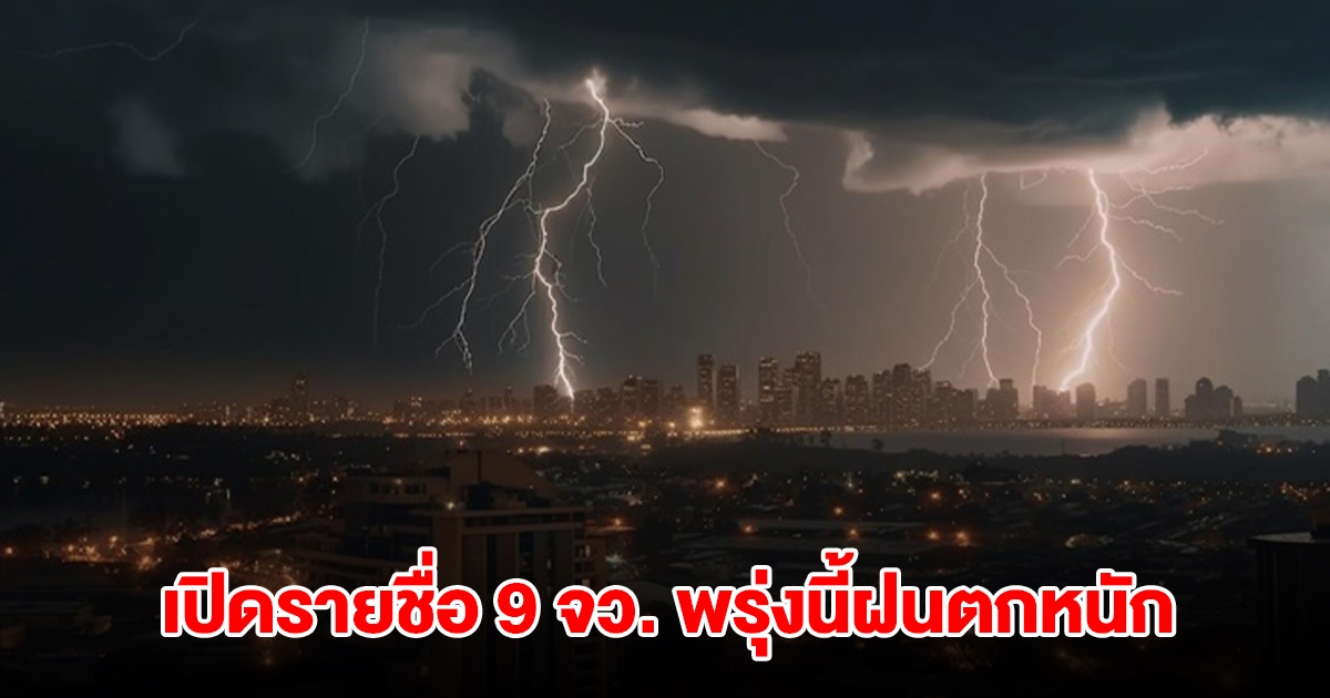 เปิดรายชื่อ 9 จังหวัด พรุ่งนี้เจอฝนตกหนักสุด