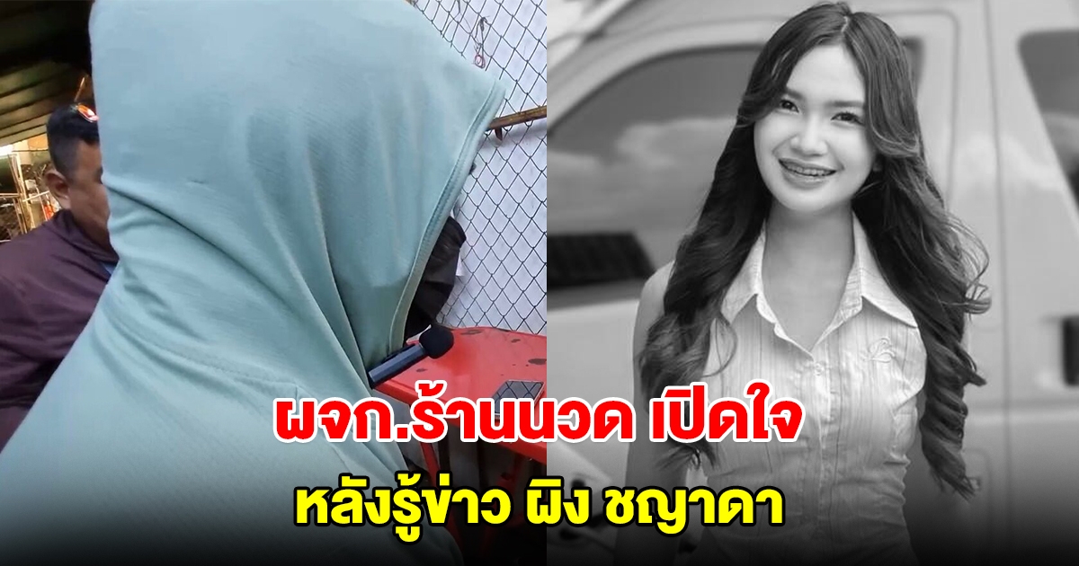 ผจก.ร้านนวด เปิดใจ หลังรู้ข่าว ผิง ชญาดา