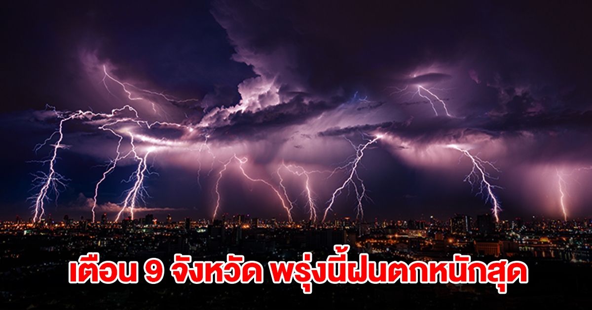 เปิดรายชื่อ 9 จังหวัด พรุ่งนี้เจอฝนตกหนัก เตรียมรับมือ