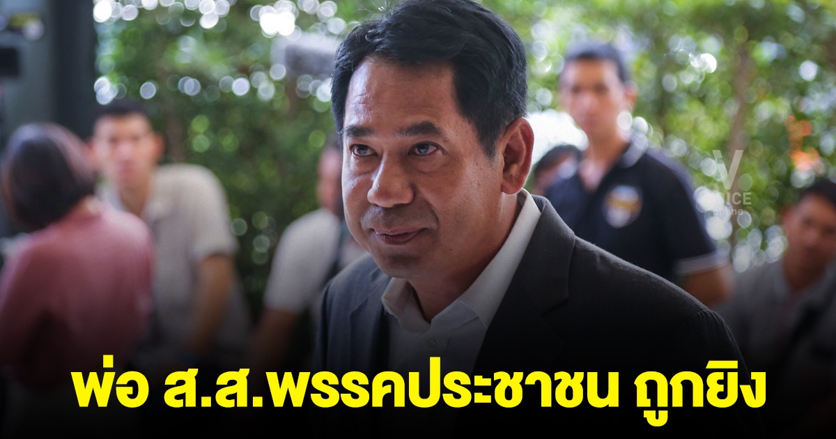 พ่อ ส.ส.พรรคประชาชน ถูกยิง อาการสาหัส