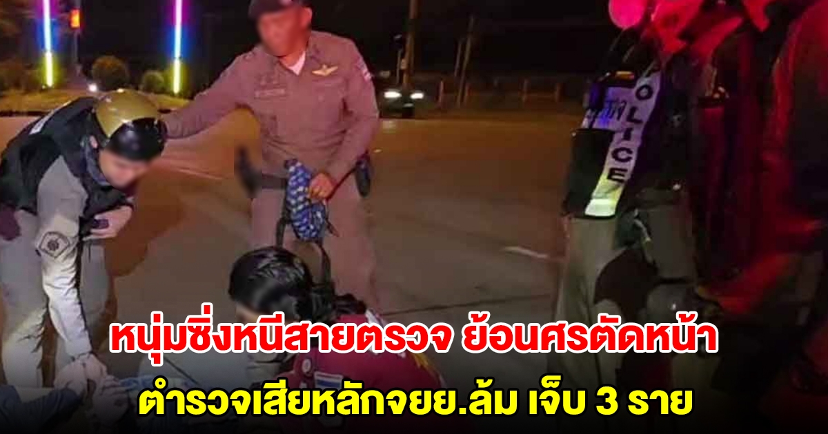 หนุ่มซิ่งหนีสายตรวจ ย้อนศรตัดหน้า ตำรวจเสียหลักจยย.ล้ม เจ็บ 3 ราย