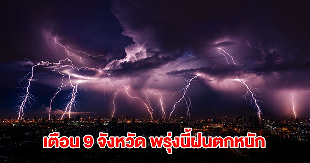 เปิดรายชื่อ 9 จังหวัด พรุ่งนี้เจอฝนตกหนักสุด เตรียมรับมือ