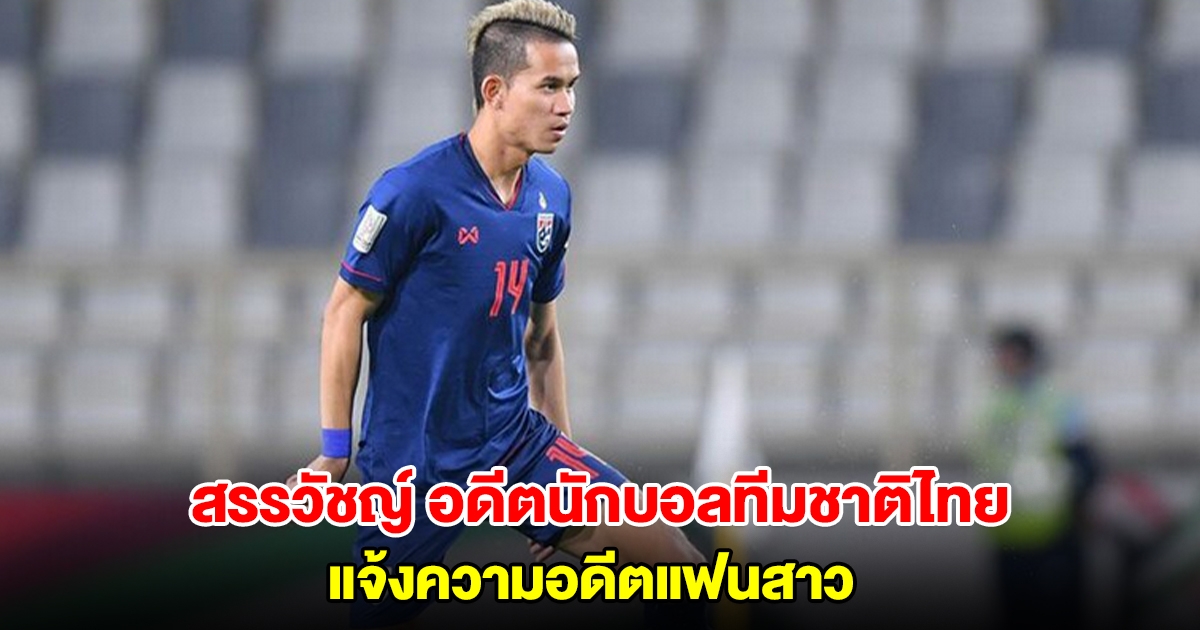 สรรวัชญ์ อดีตนักบอลทีมชาติไทย แจ้งความอดีตแฟนสาว