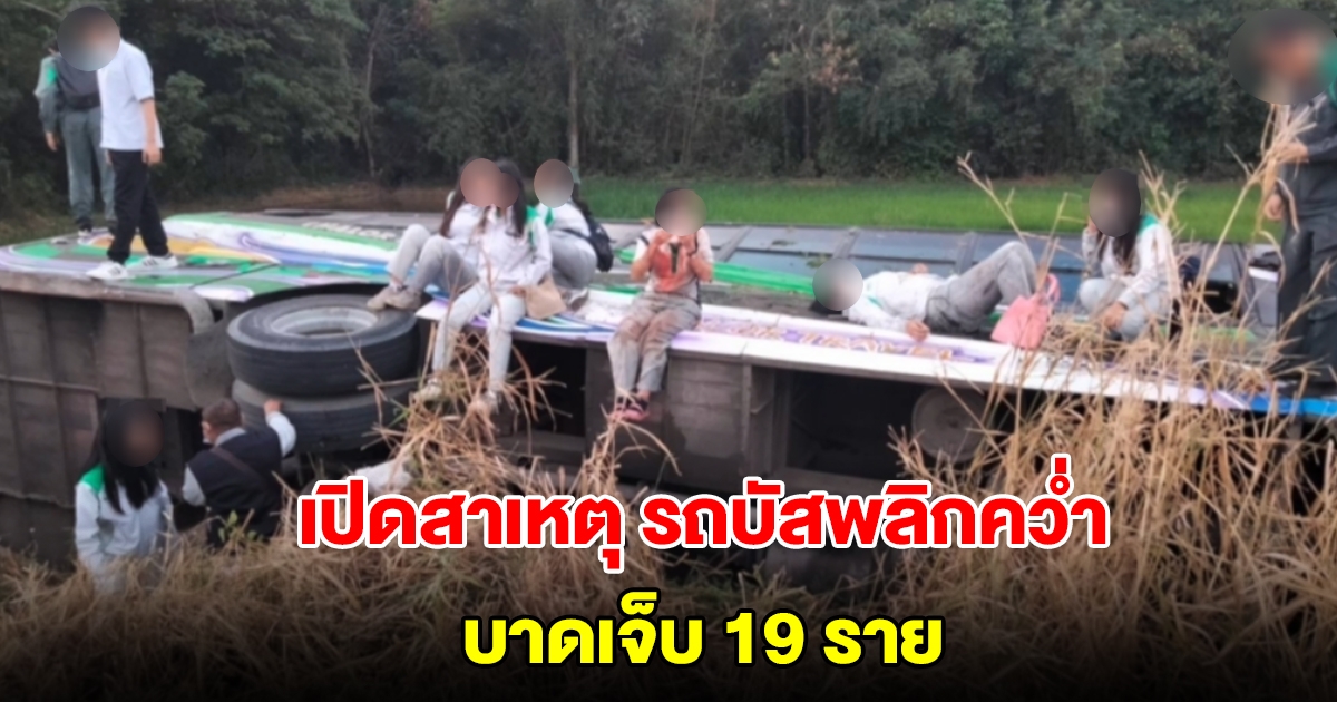 เปิดสาเหตุ รถบัสรับส่งพนักงานพลิกคว่ำตกข้างทาง บาดเจ็บ 19 ราย