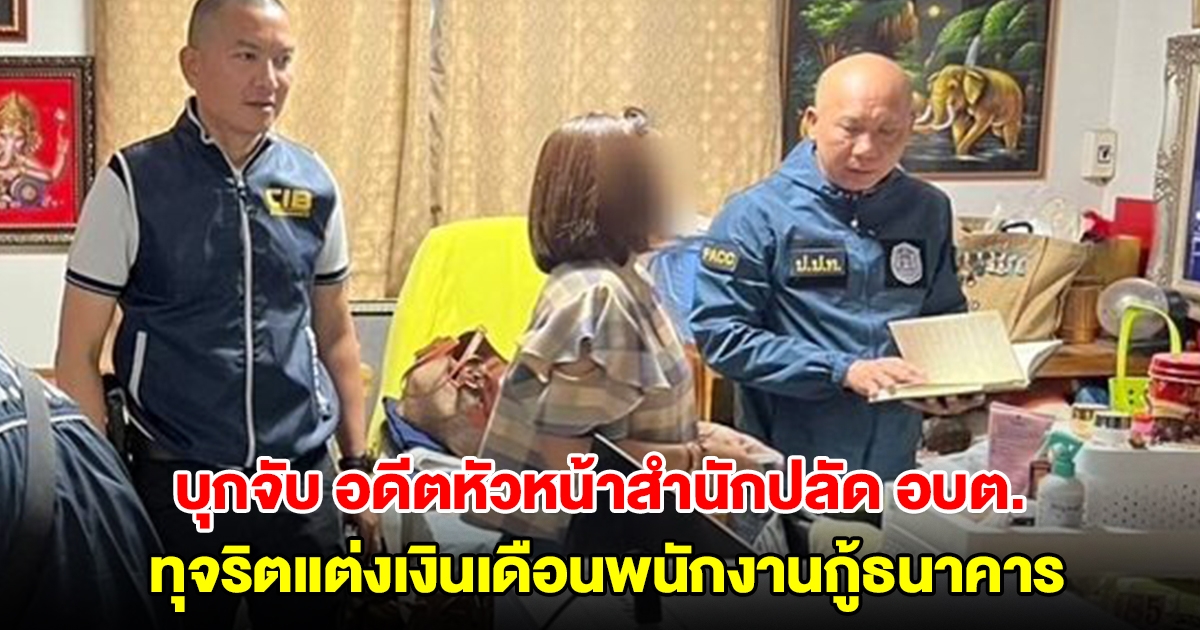 บุกจับ อดีตหัวหน้าสำนักปลัด อบต. ทุจริตแต่งเงินเดือนพนักงานกู้ธนาคาร