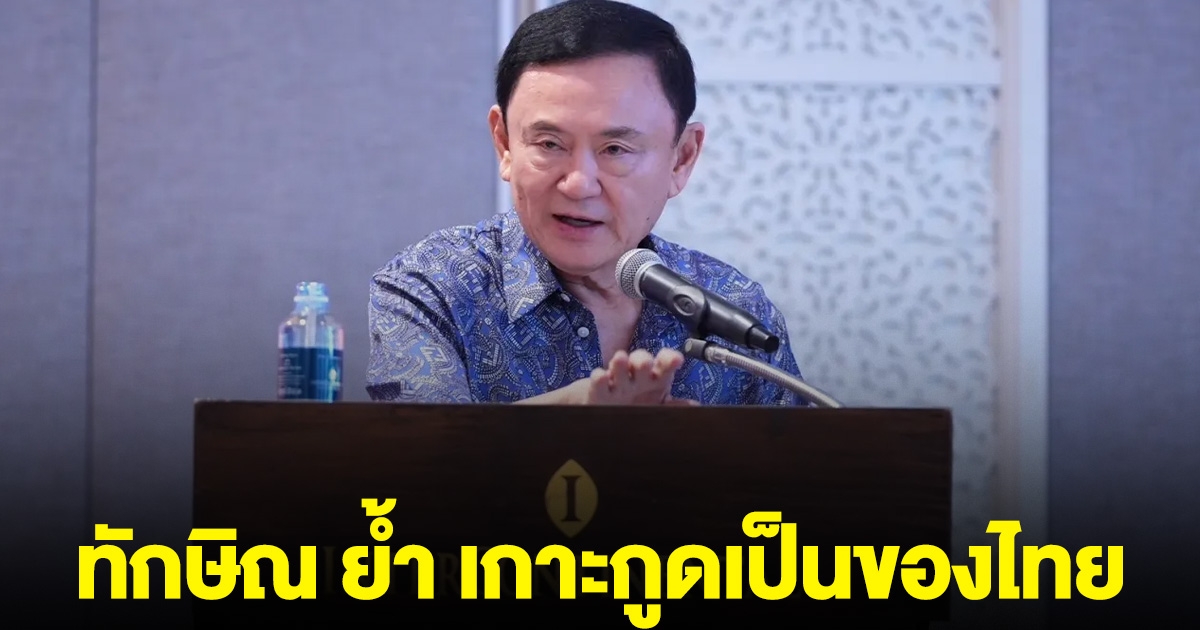 ทักษิณ ออกมาพูดแล้ว เรื่องยกเกาะกูดให้กัมพูชา