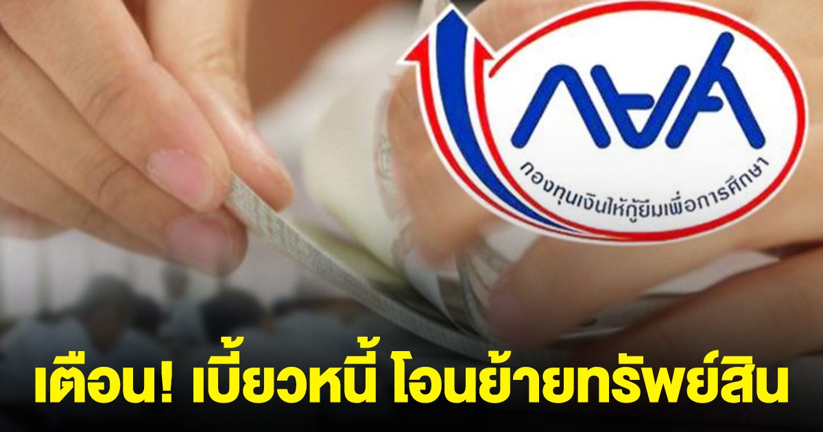 เตือนด่วน! คนเบี้ยวหนี้ กยศ. โอนย้ายทรัพย์สินหนี