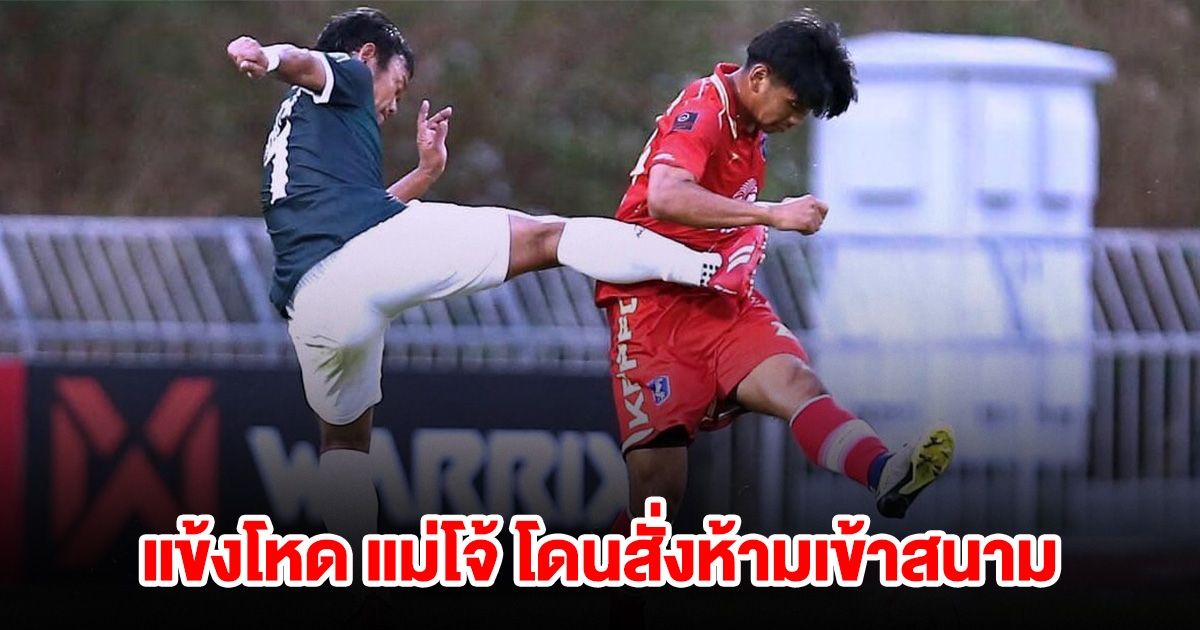 แข้งโหด แม่โจ้ ไม่รอด โดนสั่งห้ามเข้าสนาม