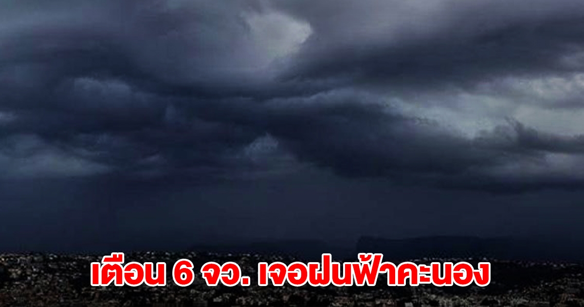 กรมอุตุฯ เตือน 6 จังหวัด เจอฝนฟ้าคะนอง