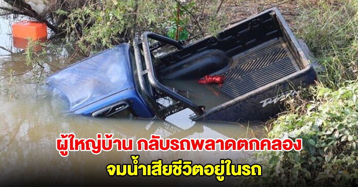 ผู้ใหญ่บ้านถอยกลับรถริมถนน พลาดไถลตกคลอง จมน้ำเสียชีวิตอยู่ในรถ