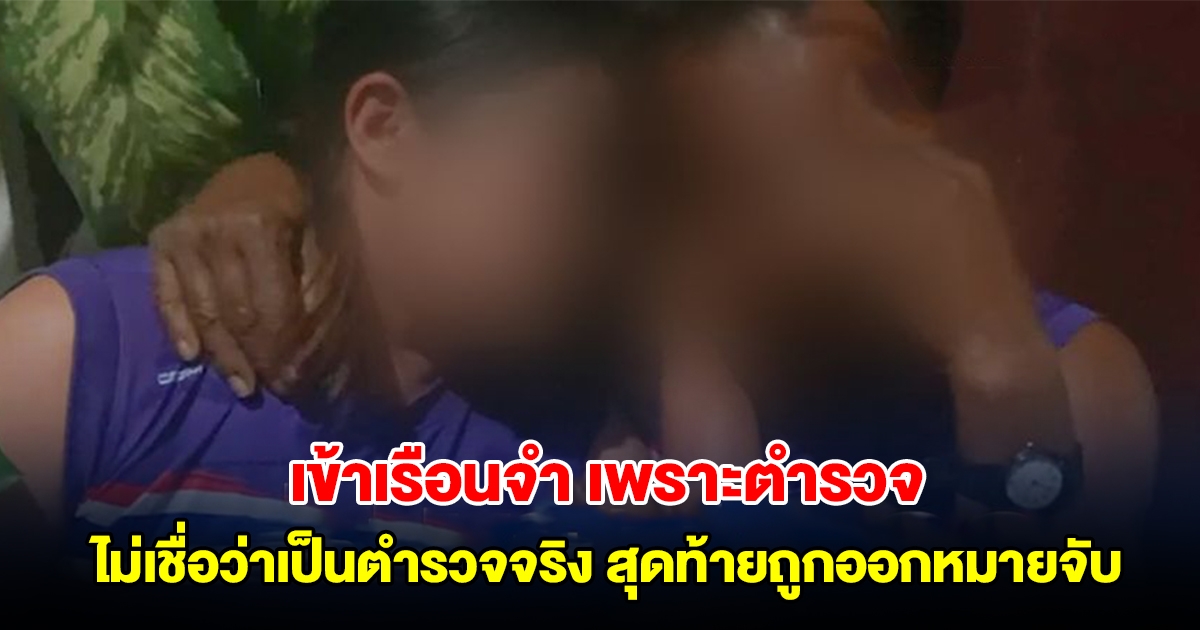 สาววัย 38 ต้องเข้าเรือนจำ เพราะตำรวจจริง ไม่เชื่อว่าเป็นตำรวจจริง สุดท้ายผู้เสียหายถูกออกหมายจับ