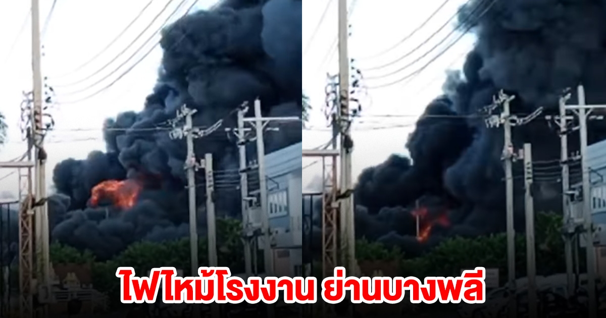 ด่วน! ไฟไหม้โรงงาน ย่านบางพลี ขอให้ทุกคนปลอดภัย