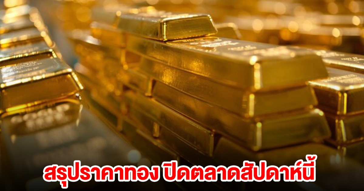สรุปราคาทอง ปิดตลาดสัปดาห์นี้ 21 ธันวาคม 2567