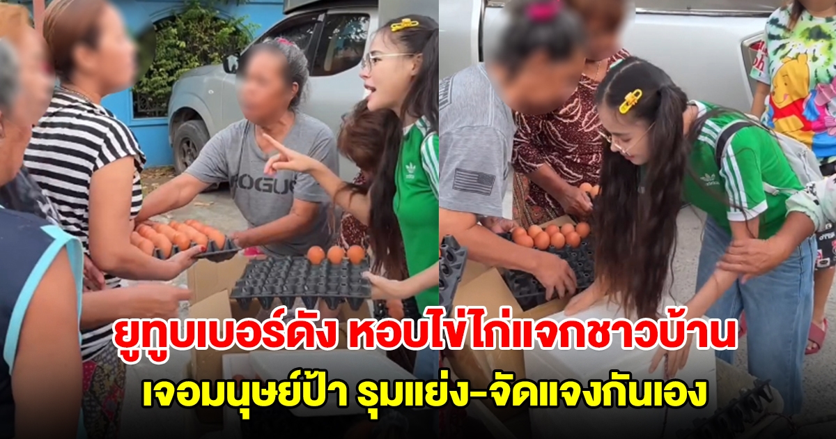 น้องเต้าหู้ ยูทูบเบอร์ดัง หอบไข่ไก่แจกชาวบ้าน เจอมนุษย์ป้า รุมแย่ง-จัดแจงกันเอง