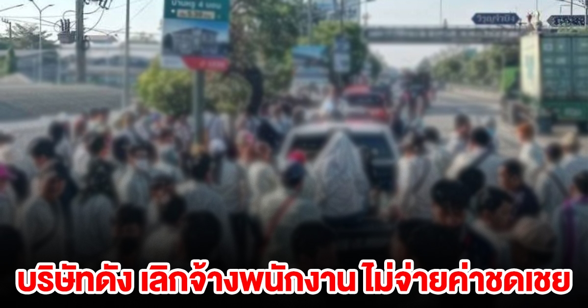 บริษัทดัง เลิกจ้างพนักงาน เบี้ยวไม่จ่ายค่าชดเชย