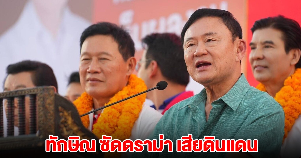 ทักษิณ ซัดดราม่า เสียดินแดน ลั่นไม่ยกบ้านให้ใคร